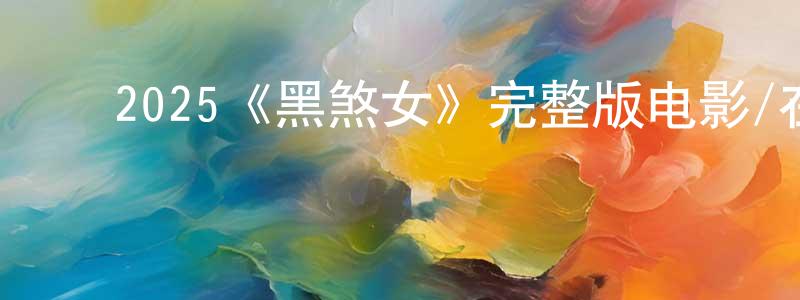 ﻿曾明海发布﻿2025《黑煞女》完整版电影/在线观看/百度云-美剧天堂